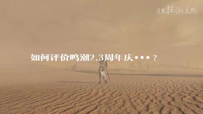 如何评价鸣潮2.3周年庆***?