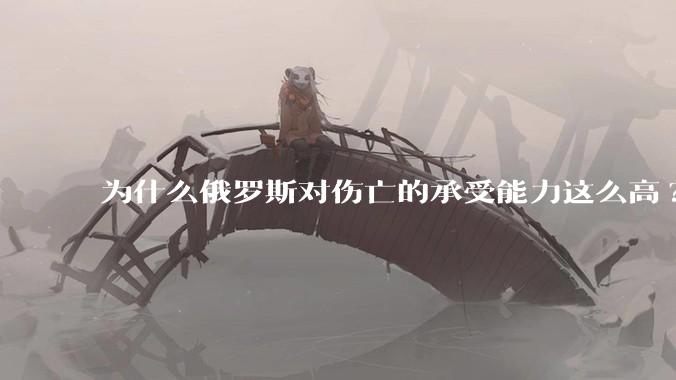 为什么俄罗斯对伤亡的承受能力这么高?