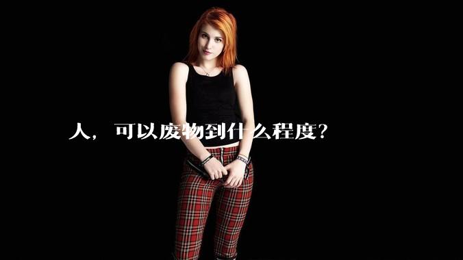 人，可以废物到什么程度？