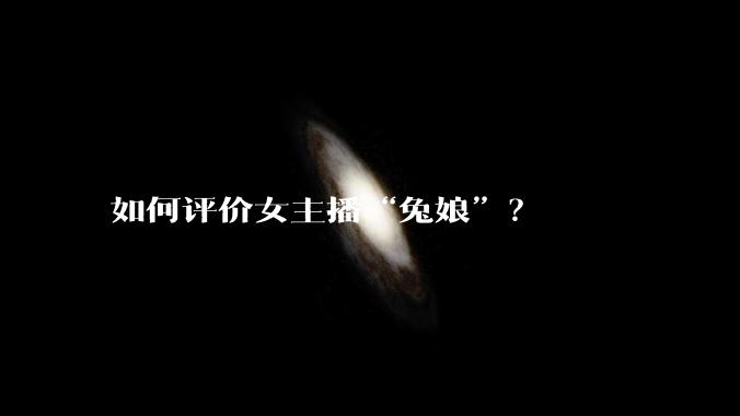 如何评价女主播“兔娘”？