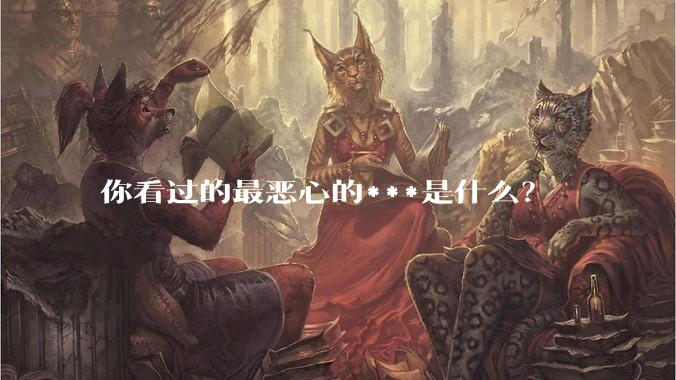 你看过的最恶心的***是什么？
