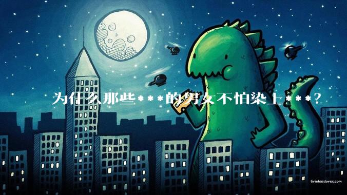 为什么那些***的男女不怕染上***？