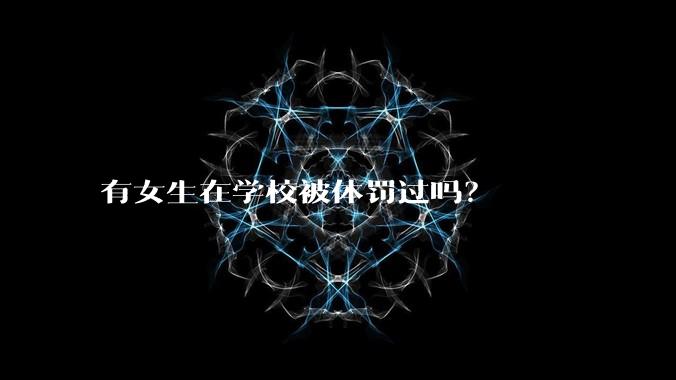 有女生在学校被体罚过吗？