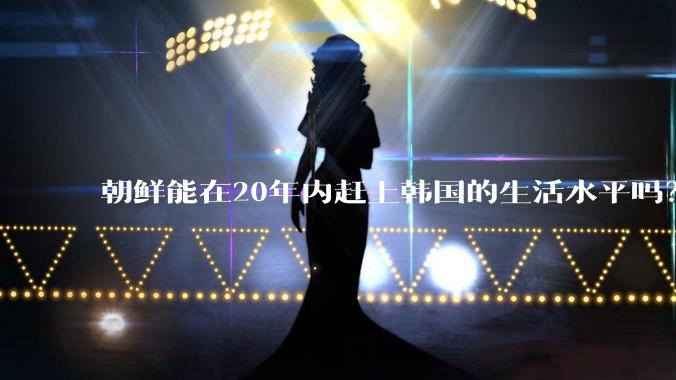 朝鲜能在20年内赶上韩国的生活水平吗？