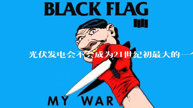 光伏发电会不会成为21世纪初最大的一个***？