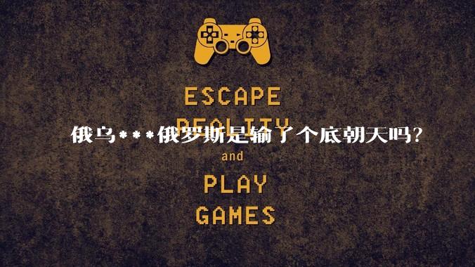 俄乌***俄罗斯是输了个底朝天吗？