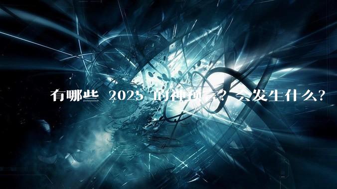 有哪些 2025 的神预言？会发生什么？
